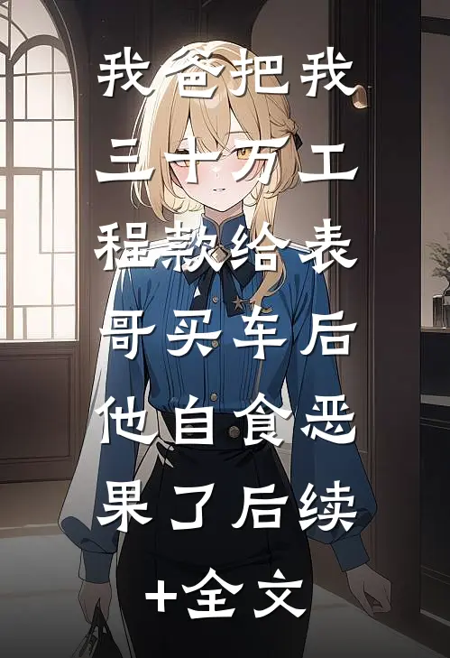 我爸把我三十万工程款给表哥买车后，他自食恶果了后续+全文