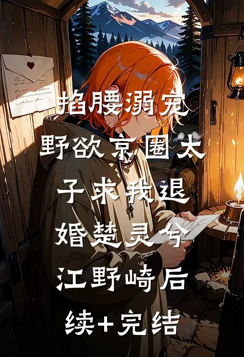 掐腰溺宠，野欲京圈太子求我退婚楚灵兮江野崎后续+完结