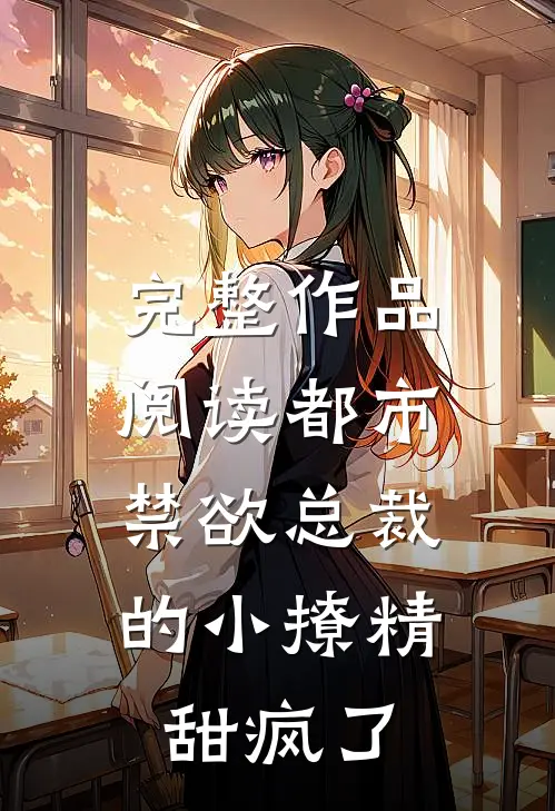 完整作品阅读都市：禁欲总裁的小撩精甜疯了