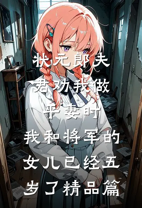 状元郎夫君劝我做平妻时，我和将军的女儿已经五岁了精品篇