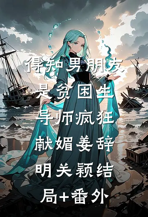 得知男朋友是贫困生，导师疯狂献媚姜辞明关颖结局+番外