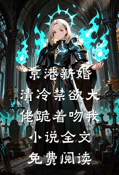 京港新婚：清冷禁欲大佬跪着吻我小说全文免费阅读