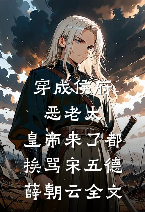 穿成侯府恶老太，皇帝来了都挨骂宋五德薛朝云全文