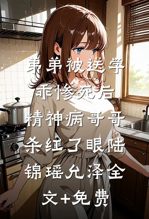 弟弟被送学乖惨死后，精神病哥哥杀红了眼陆锦瑶允泽全文+免费