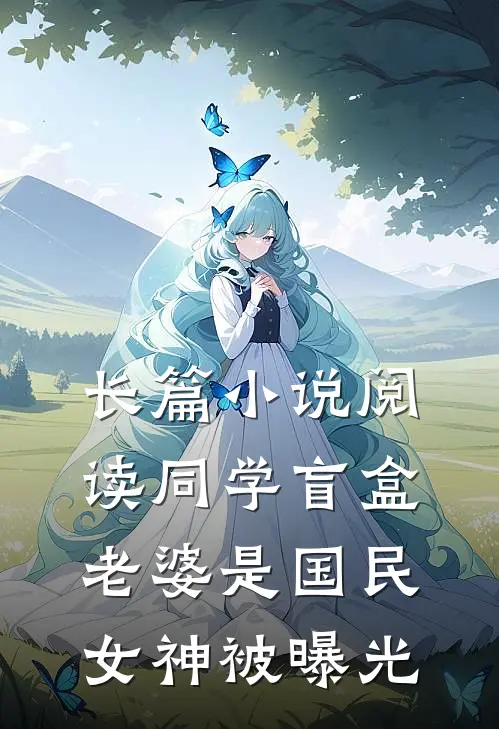 长篇小说阅读同学盲盒，老婆是国民女神被曝光
