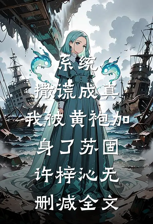 系统：撒谎成真，我被黄袍加身了苏固许梓沁无删减全文