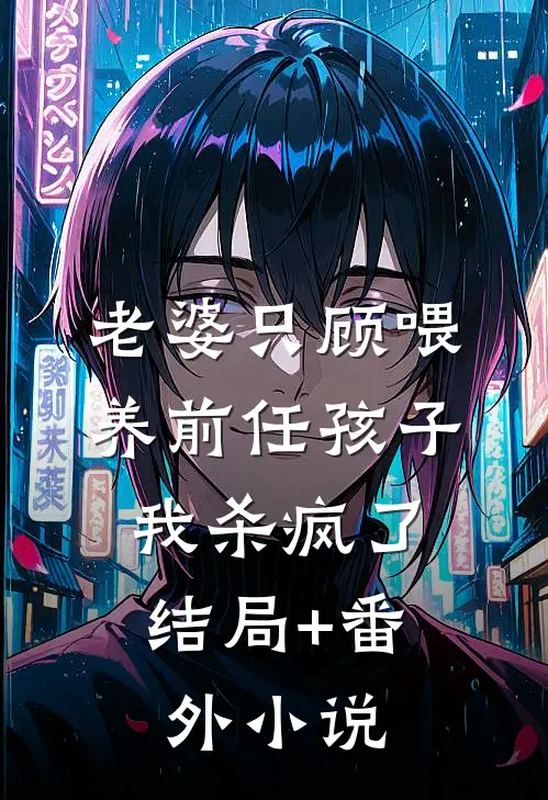 老婆只顾喂养前任孩子，我杀疯了结局+番外小说