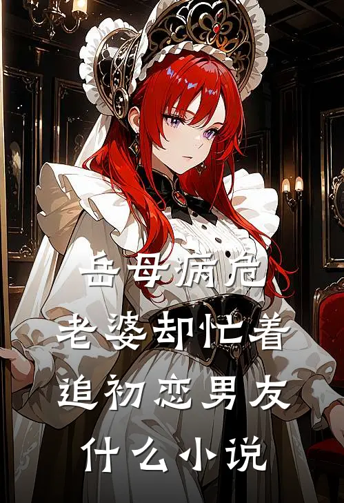 岳母病危，老婆却忙着追初恋男友什么小说