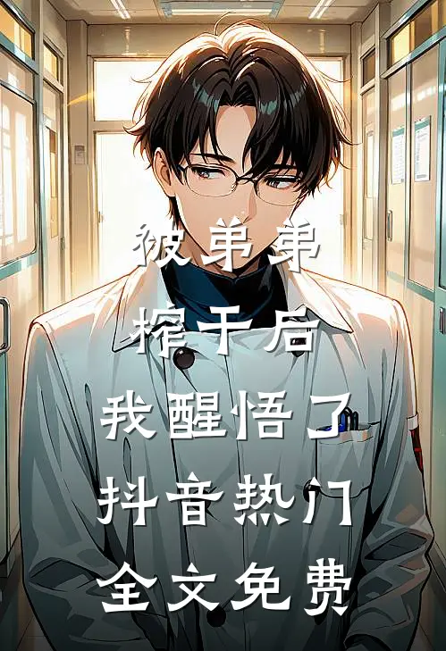 被弟弟榨干后，我醒悟了抖音热门全文免费