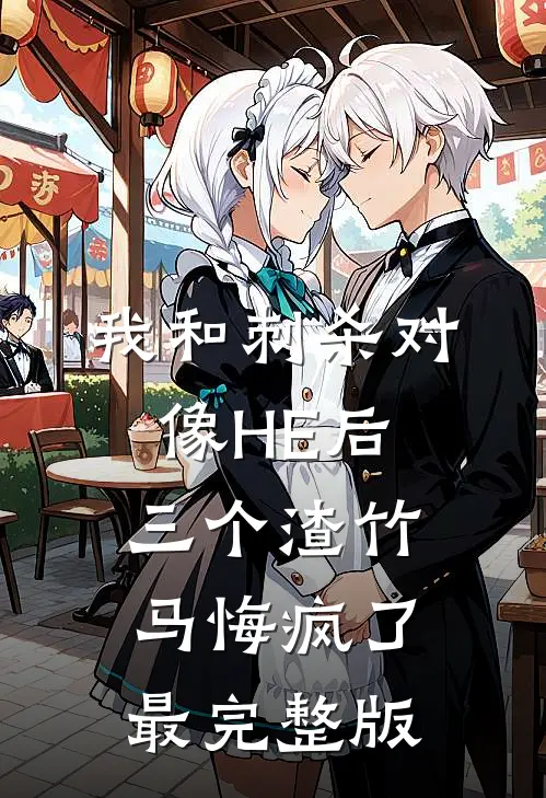 我和刺杀对像HE后，三个渣竹马悔疯了最完整版