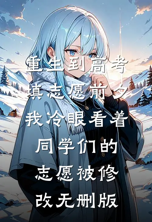 重生到高考填志愿前夕，我冷眼看着同学们的志愿被修改无删版