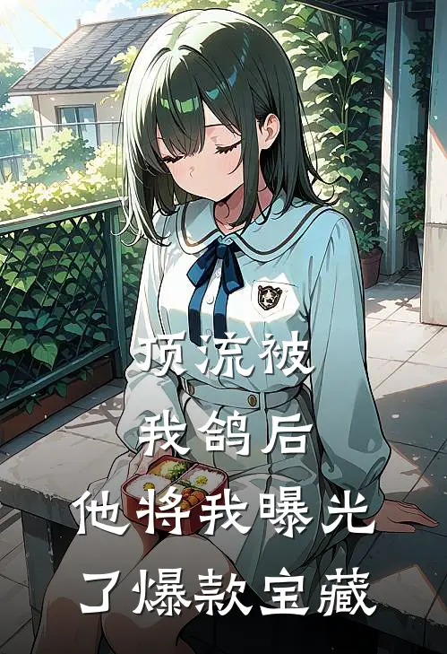 顶流被我鸽后，他将我曝光了爆款宝藏