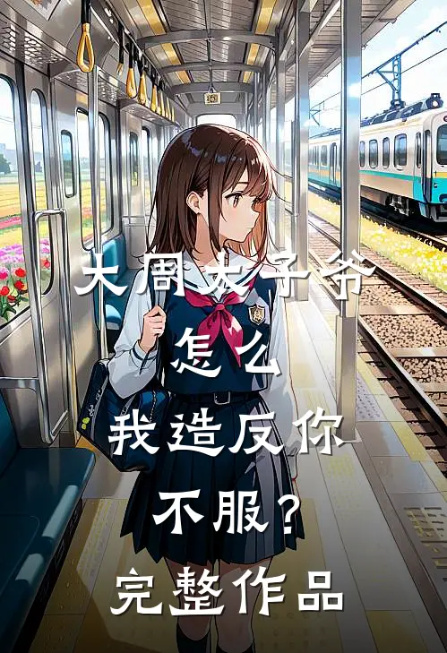 大周太子爷：怎么，我造反你不服？完整作品