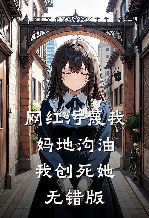 网红污蔑我妈地沟油，我创死她无错版