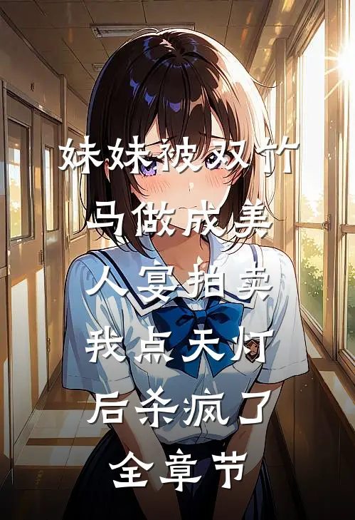 妹妹被双竹马做成美人宴拍卖，我点天灯后杀疯了全章节