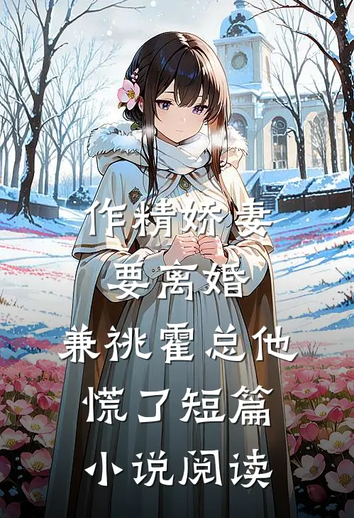 作精娇妻要离婚，兼祧霍总他慌了短篇小说阅读