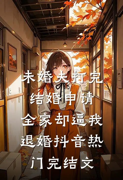 未婚夫打完结婚申请，全家却逼我退婚抖音热门完结文