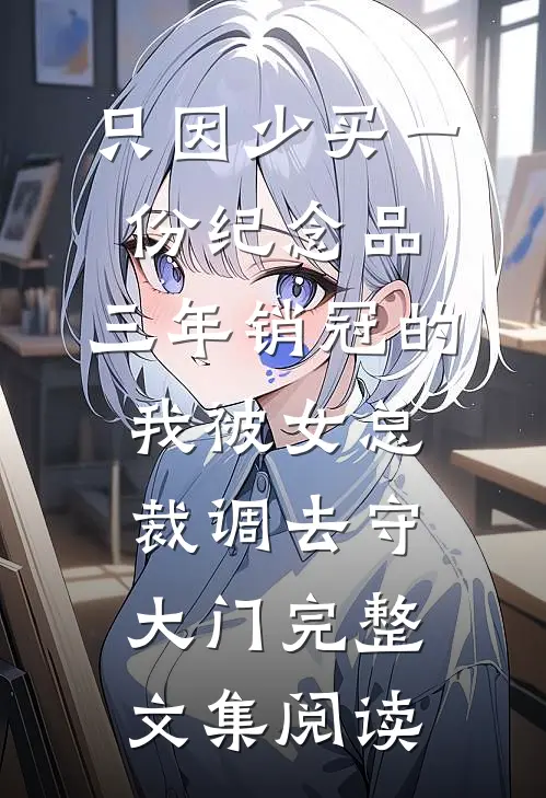 只因少买一份纪念品，三年销冠的我被女总裁调去守大门完整文集阅读