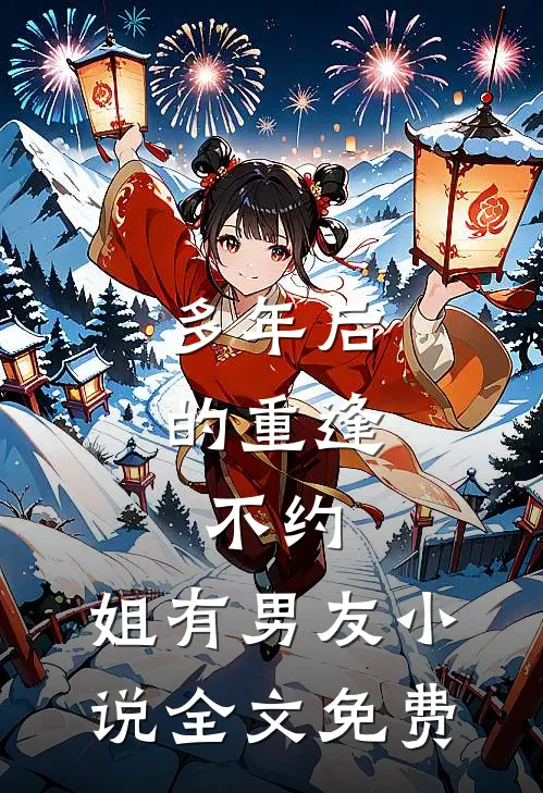多年后的重逢，不约，姐有男友小说全文免费