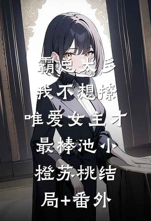 霸总太多我不想撩，唯爱女主才最棒池小橙苏桃结局+番外