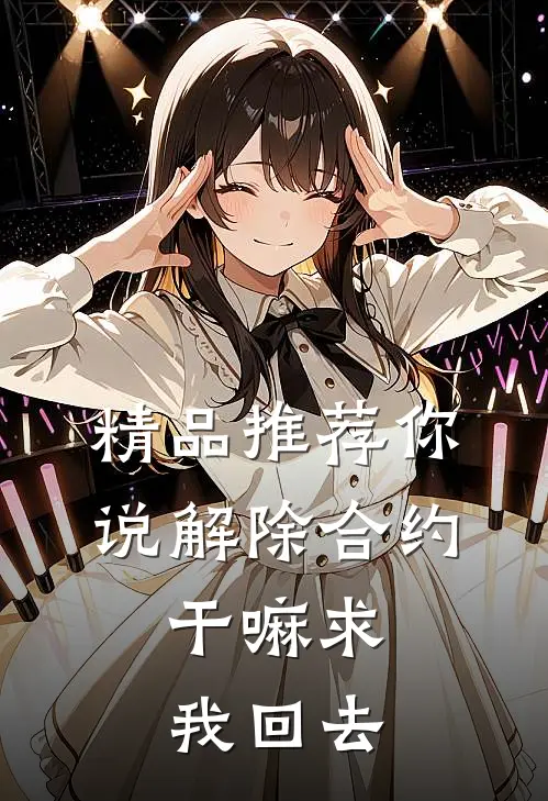 精品推荐你说解除合约，干嘛求我回去