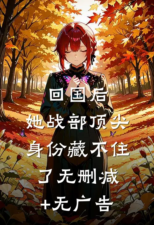 回国后，她战部顶尖身份藏不住了无删减+无广告
