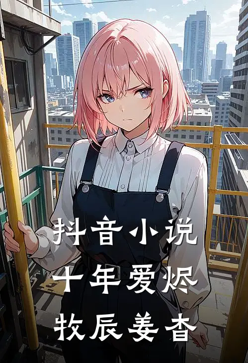 抖音小说十年爱烬牧辰姜杳
