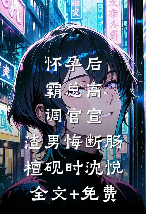 怀孕后，霸总高调官宣，渣男悔断肠檀砚时沈悦全文+免费