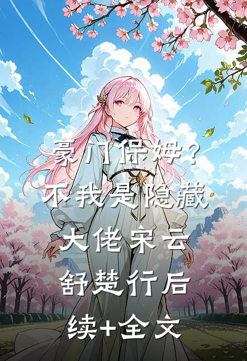 豪门保姆？不，我是隐藏大佬宋云舒楚行后续+全文