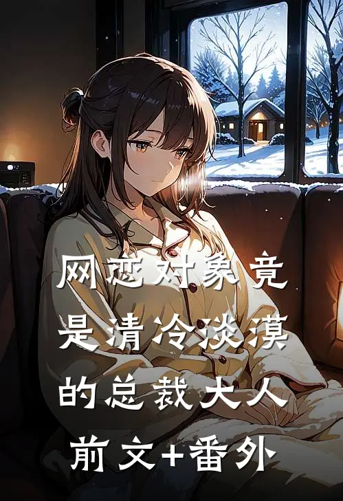 网恋对象竟是清冷淡漠的总裁大人前文+番外