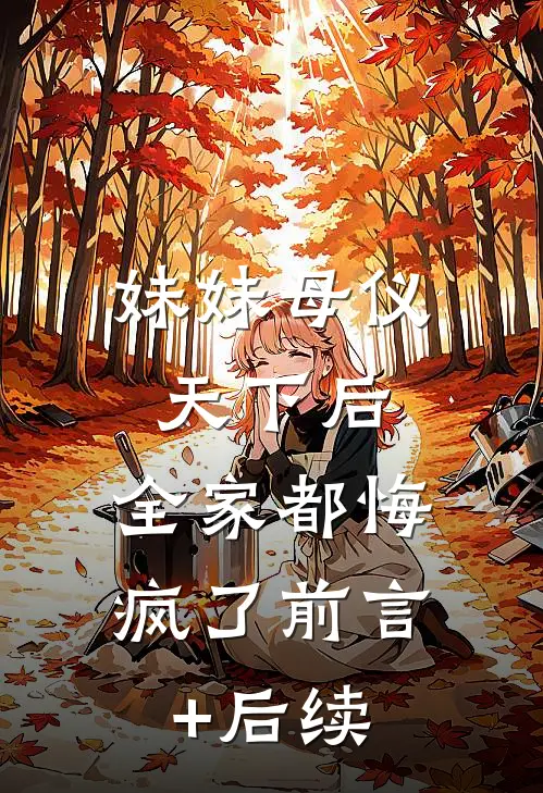 妹妹母仪天下后，全家都悔疯了前言+后续