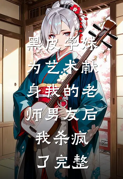 黑皮学妹为艺术献身我的老师男友后，我杀疯了完整