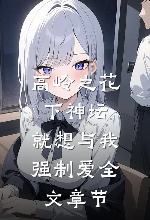 高岭之花下神坛，就想与我强制爱全文章节