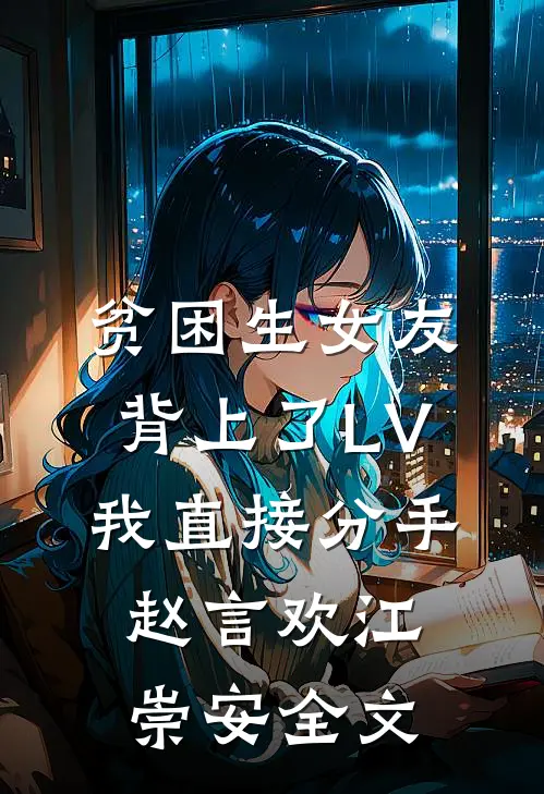 贫困生女友背上了LV，我直接分手赵言欢江崇安全文