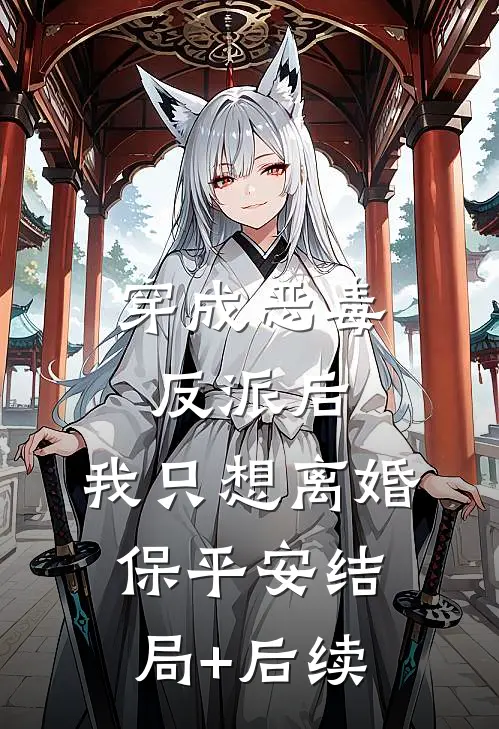 穿成恶毒反派后，我只想离婚保平安结局+后续