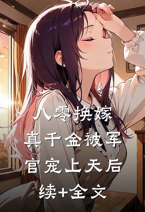 八零换嫁：真千金被军官宠上天后续+全文