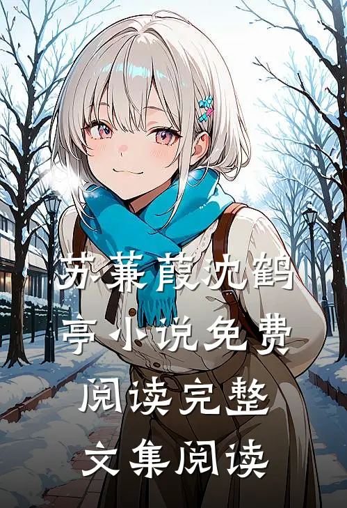 苏蒹葭沈鹤亭小说免费阅读完整文集阅读