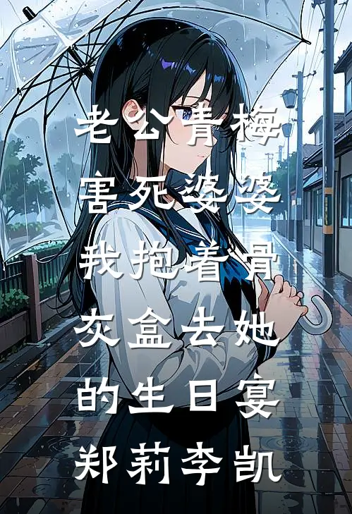 老公青梅害死婆婆，我抱着骨灰盒去她的生日宴郑莉李凯