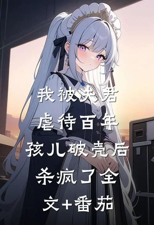 我被夫君虐待百年，孩儿破壳后杀疯了全文+番茄