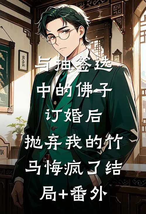 与抽签选中的佛子订婚后，抛弃我的竹马悔疯了结局+番外