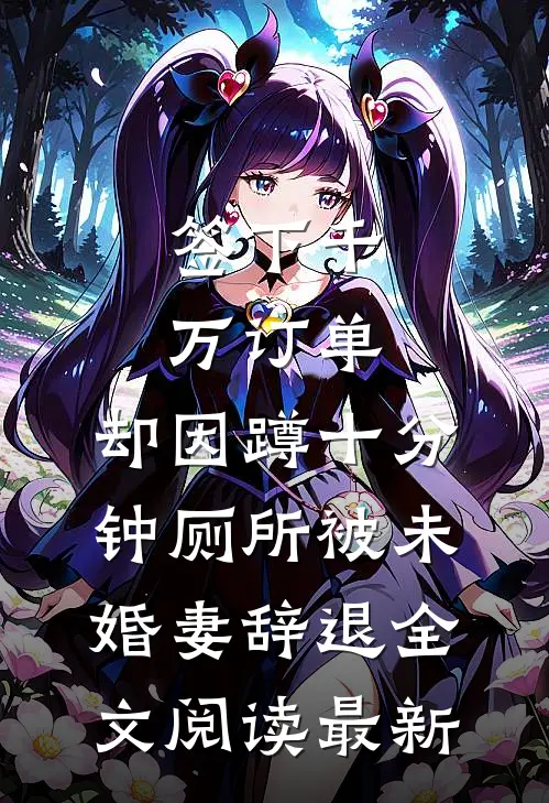 签下千万订单，却因蹲十分钟厕所被未婚妻辞退全文阅读最新