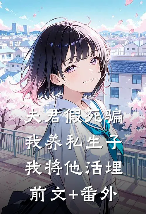 夫君假死骗我养私生子，我将他活埋前文+番外
