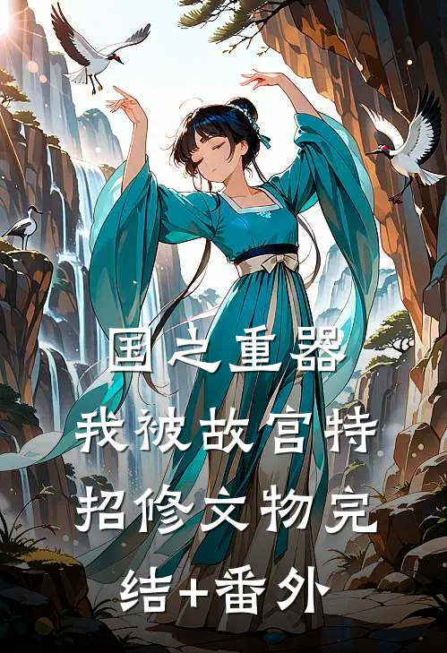 国之重器，我被故宫特招修文物完结+番外