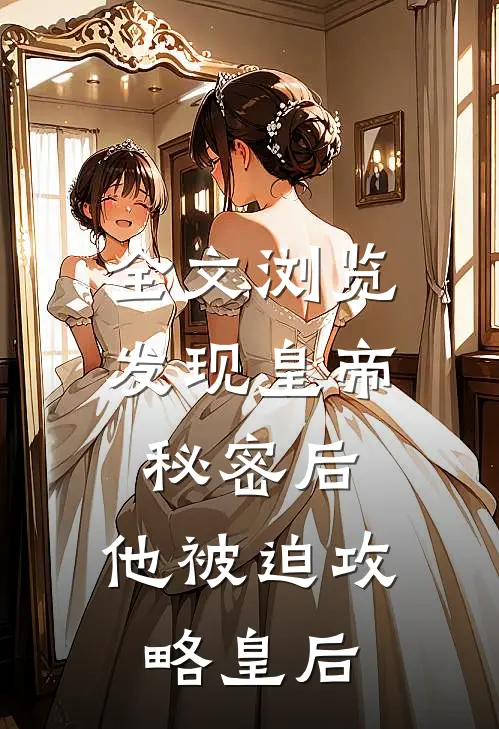 全文浏览发现皇帝秘密后，他被迫攻略皇后