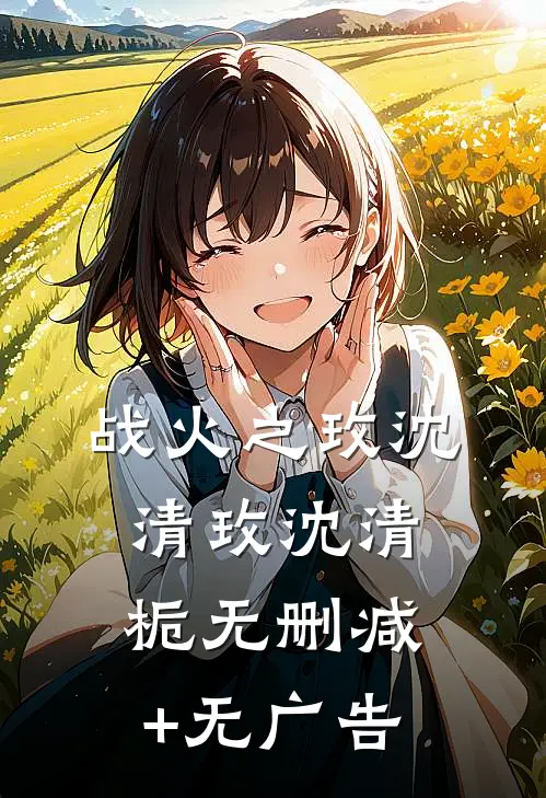 战火之玫沈清玫沈清栀无删减+无广告