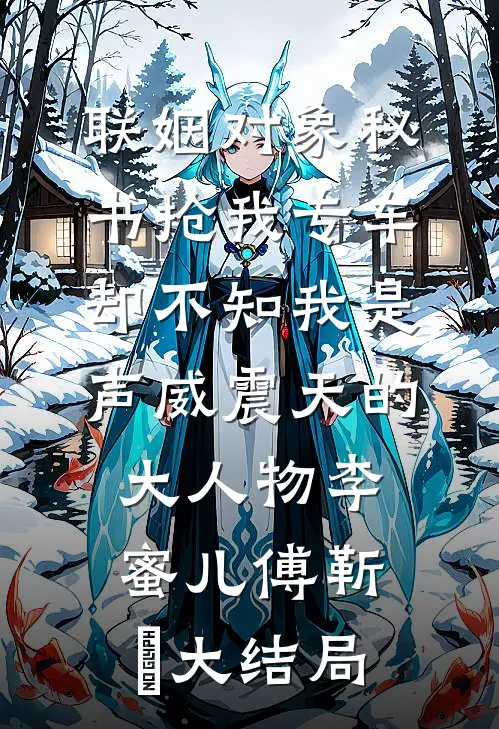 联姻对象秘书抢我专车，却不知我是声威震天的大人物李蜜儿傅靳昇大结局