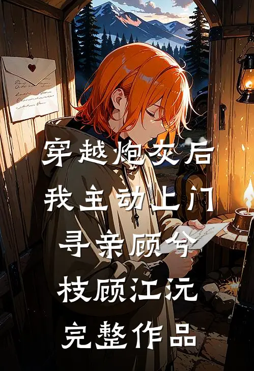 穿越炮灰后，我主动上门寻亲顾兮枝顾江沅完整作品