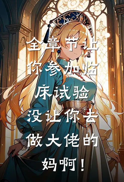 全章节让你参加临床试验，没让你去做大佬的妈啊！