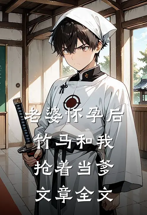 老婆怀孕后，竹马和我抢着当爹文章全文