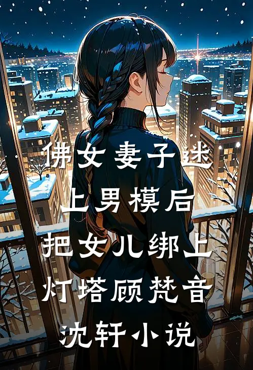 佛女妻子迷上男模后，把女儿绑上灯塔顾梵音沈轩小说